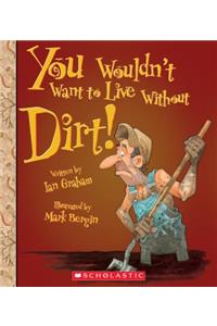 You Wouldn't Want to Live Without Dirt! (You Wouldn't Want to Live Without...) (Library Edition)