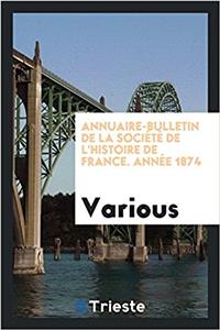 Annuaire-Bulletin de la Société de l'Histoire de France. Année 1874