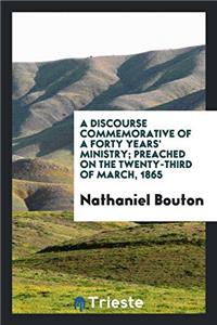 A Discourse Commemorative of a Forty Years' Ministry; Preached on the Twenty-Third of March, 1865