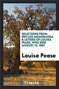 Selections from Private Memoranda & Letters of Louisa Pease, Who Died August 12, 1861