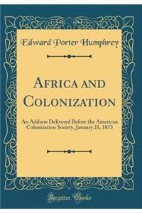 Africa and Colonization: An Address Delivered Before the American Colonization Society, January 21, 1873 (Classic Reprint)