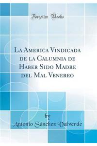 La America Vindicada de la Calumnia de Haber Sido Madre del Mal Venereo (Classic Reprint)