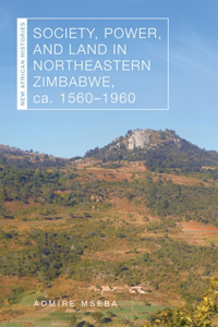 Society, Power, and Land in Northeastern Zimbabwe, Ca. 1560–1960