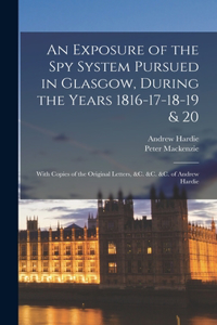 Exposure of the Spy System Pursued in Glasgow, During the Years 1816-17-18-19 & 20