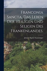 Franconia Sancta. Das Leben der Heiligen und Seligen des Frankenlandes.