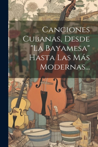 Canciones Cubanas, Desde "la Bayamesa" Hasta Las Más Modernas...