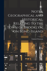 Notes, Geographical and Historical, Relating to the Town of Brooklyn, on Long-Island