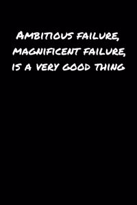 Ambitious Failure Magnificent Failure Is A Very Good Thing