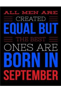 All Men Are Created Equal But The Best Ones Are Born In September: Birthday Composition Notebook Gift for Girls, Boys, Women and Men