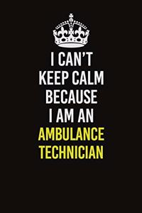 I Can�t Keep Calm Because I Am An Ambulance Technician