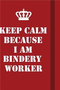 Keep Calm Because I Am Bindery Worker