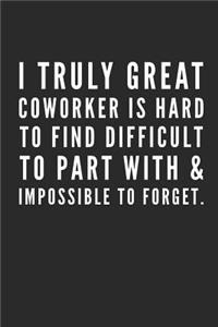 A Truly Great Coworker Is Hard to Find Difficult to Part with & Impossible to Forget.
