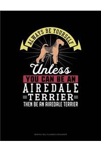 Always Be Yourself Unless You Can Be an Airedale Terrier Then Be an Airedale Terrier