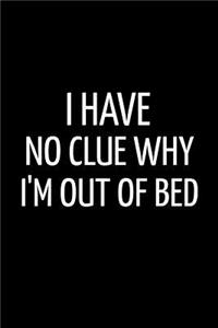 I Have No Clue Why I'm Out of Bed