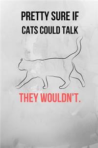 Pretty Sure If Cats Could Talk They Wouldn't.