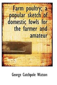 Farm Poultry; A Popular Sketch of Domestic Fowls for the Farmer and Amateur