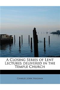 A Closing Series of Lent Lectures Delivered in the Temple Church