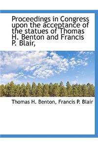 Proceedings in Congress Upon the Acceptance of the Statues of Thomas H. Benton and Francis P. Blair,