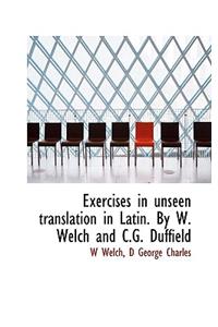 Exercises in Unseen Translation in Latin. by W. Welch and C.G. Duffield