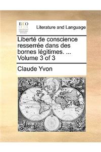 Libert de Conscience Resserre Dans Des Bornes Lgitimes. ... Volume 3 of 3