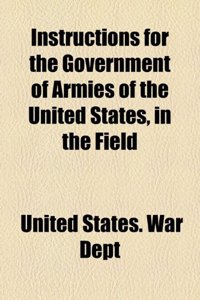 Instructions for the Government of Armies of the United States, in the Field