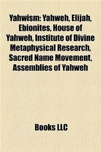 Yahwism: Yahweh, Elijah, Ebionites, House of Yahweh, Institute of Divine Metaphysical Research, Sacred Name Movement, Assemblie