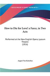 How to Die for Love! a Farce, in Two Acts