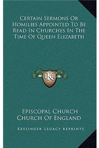 Certain Sermons Or Homilies Appointed To Be Read In Churches In The Time Of Queen Elizabeth