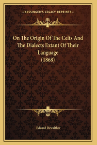 On The Origin Of The Celts And The Dialects Extant Of Their Language (1868)