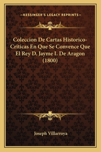 Coleccion De Cartas Historico-Criticas En Que Se Convence Que El Rey D. Jayme I. De Aragon (1800)