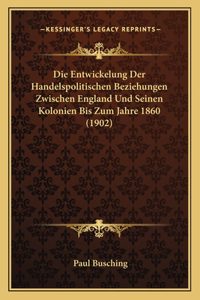 Die Entwickelung Der Handelspolitischen Beziehungen Zwischen England Und Seinen Kolonien Bis Zum Jahre 1860 (1902)