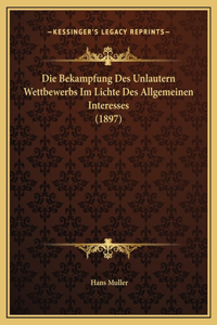Die Bekampfung Des Unlautern Wettbewerbs Im Lichte Des Allgemeinen Interesses (1897)