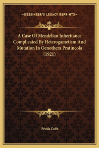 A Case Of Mendelian Inheritance Complicated By Heterogametism And Mutation In Oenothera Pratincola (1921)