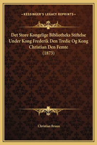 Det Store Kongelige Bibliotheks Stiftelse Under Kong Frederik Den Tredie Og Kong Christian Den Femte (1873)