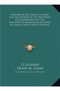 Memoirs Of Dr. Samuel Guthrie And The History Of The Discovery Of Chloroform And The Discovery Of Anaesthesia By Henry M. Lyman (LARGE PRINT EDITION)