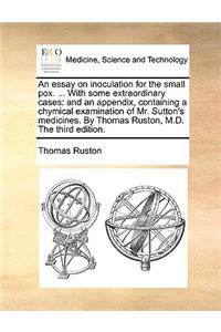 An Essay on Inoculation for the Small Pox. ... with Some Extraordinary Cases