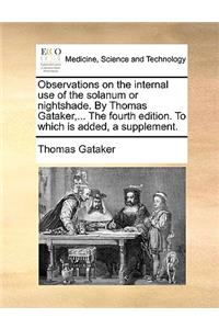 Observations on the Internal Use of the Solanum or Nightshade. by Thomas Gataker, ... the Fourth Edition. to Which Is Added, a Supplement.