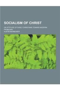 Socialism of Christ; Or Attitude of Early Christians Toward Modern Problems