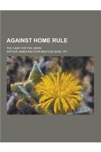 Against Home Rule; The Case for the Union