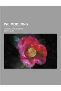 We Moderns; Enigmas and Guesses