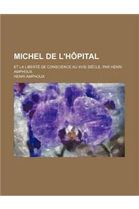 Michel de L'Hopital; Et La Liberte de Conscience Au Xvie Siecle, Par Henri Amphoux