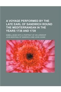 A Voyage Performed by the Late Earl of Sandwich Round the Mediterranean in the Years 1738 and 1739; Embellished with a Portrait of His Lordship