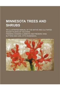 Minnesota Trees and Shrubs; An Illustrated Manual of the Native and Cultivated Woody Plants of the State