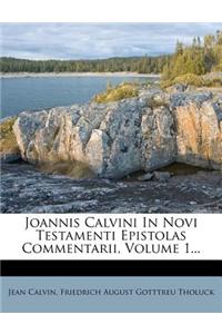 Joannis Calvini in Novi Testamenti Epistolas Commentarii, Volume 1...