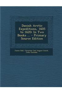 Danish Arctic Expeditions, 1605 to 1620: In Two Books ...