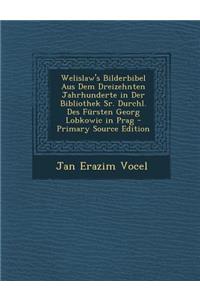 Welislaw's Bilderbibel Aus Dem Dreizehnten Jahrhunderte in Der Bibliothek Sr. Durchl. Des Fursten Georg Lobkowic in Prag (Primary Source)