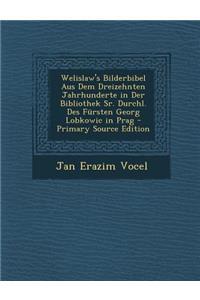 Welislaw's Bilderbibel Aus Dem Dreizehnten Jahrhunderte in Der Bibliothek Sr. Durchl. Des Fursten Georg Lobkowic in Prag (Primary Source)