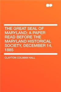 The Great Seal of Maryland; A Paper Read Before the Maryland Historical Society, December 14, 1885