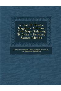 A List Of Books, Magazine Articles, And Maps Relating To Chile - Primary Source Edition