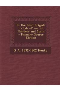 In the Irish Brigade: A Tale of War in Flanders and Spain - Primary Source Edition